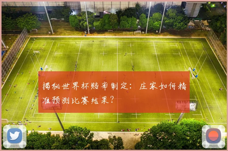 揭秘世界杯赔率制定：庄家如何精准预测比赛结果？