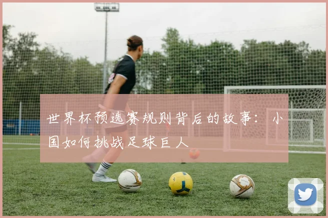 世界杯预选赛规则背后的故事：小国如何挑战足球巨人