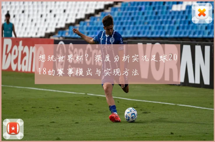 想玩世界杯？深度分析实况足球2018的赛事模式与实现方法