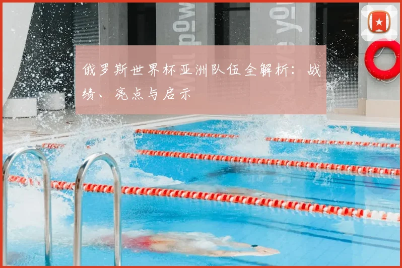 俄罗斯世界杯亚洲队伍全解析：战绩、亮点与启示