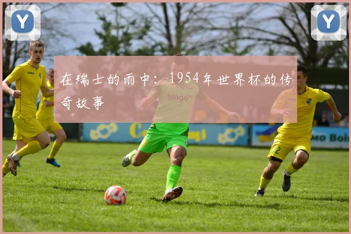 在瑞士的雨中：1954年世界杯的传奇故事