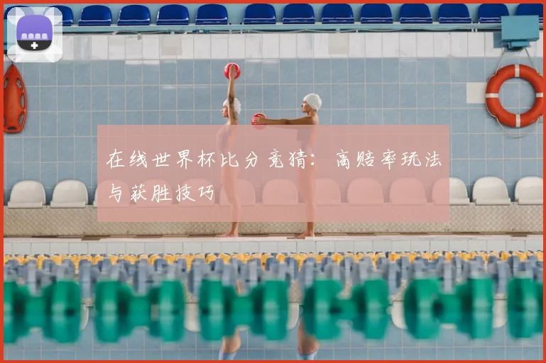 在线世界杯比分竞猜：高赔率玩法与获胜技巧