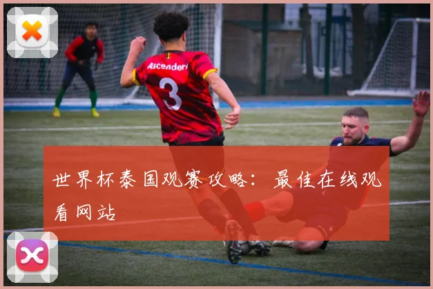 世界杯泰国观赛攻略：最佳在线观看网站
