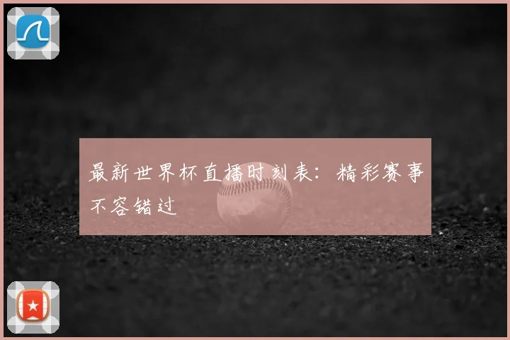 最新世界杯直播时刻表：精彩赛事不容错过