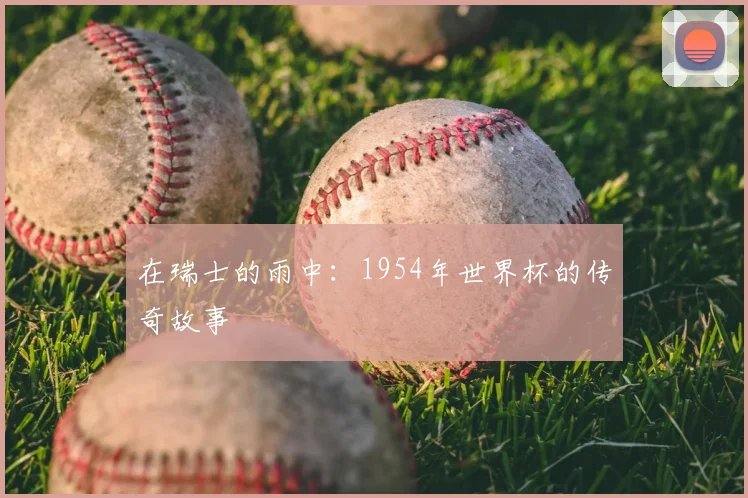 在瑞士的雨中：1954年世界杯的传奇故事