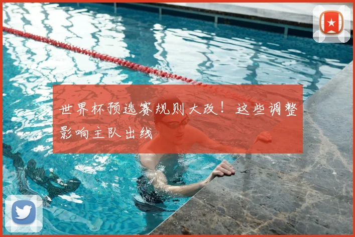 世界杯预选赛规则大改！这些调整影响主队出线