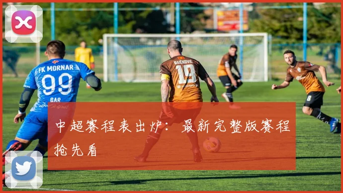 中超赛程表出炉：最新完整版赛程抢先看