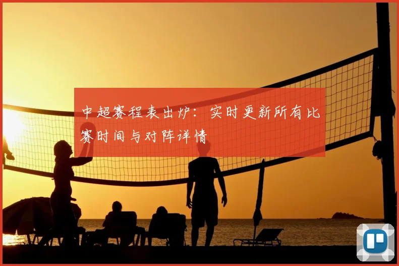 中超赛程表出炉：实时更新所有比赛时间与对阵详情