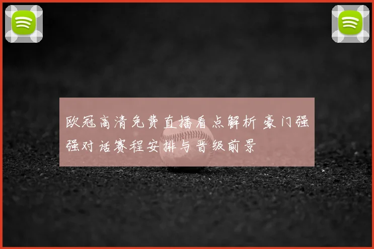 欧冠高清免费直播看点解析 豪门强强对话赛程安排与晋级前景