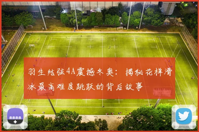 羽生结弦4A震撼冬奥:揭秘花样滑冰最高难度跳跃的背后故事