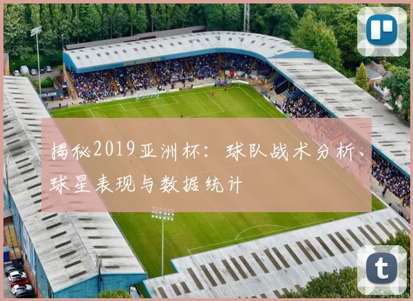 揭秘2019亚洲杯：球队战术分析、球星表现与数据统计