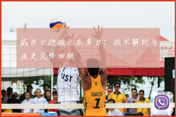 威尔士迎战厄瓜多尔:战术解析与历史交锋回顾