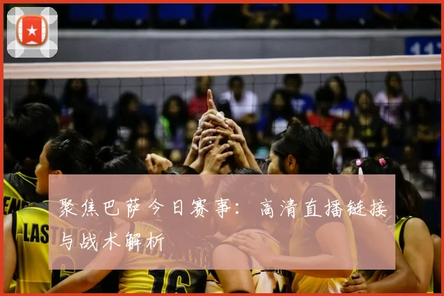 聚焦巴萨今日赛事：高清直播链接与战术解析