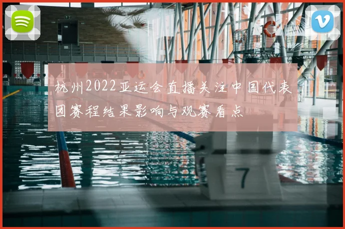 杭州2022亚运会直播关注中国代表团赛程结果影响与观赛看点